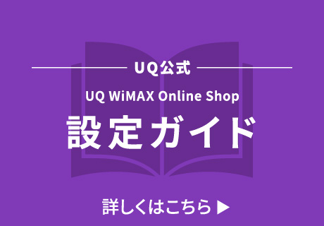 UQ公式 UQ WiMAX Online Shop 設定ガイド 詳しくはこちら